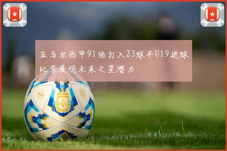 亚马尔西甲91场打入23球平U19进球纪录展现未来之星潜力