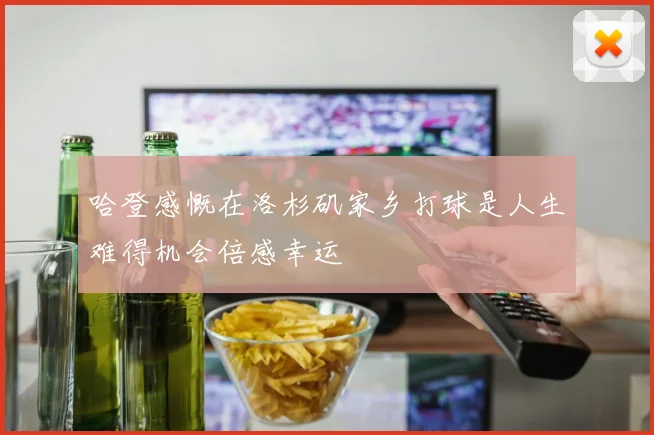 哈登感慨在洛杉矶家乡打球是人生难得机会倍感幸运