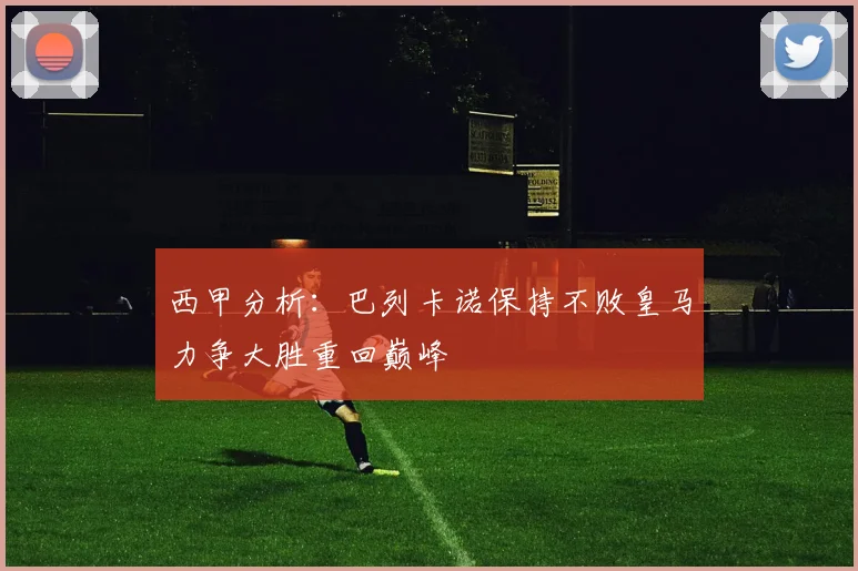 西甲分析：巴列卡诺保持不败皇马力争大胜重回巅峰