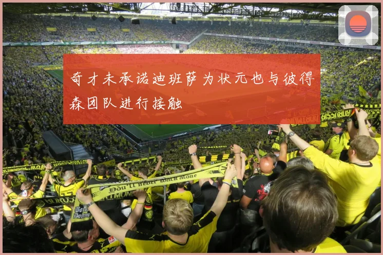 奇才未承诺迪班萨为状元也与彼得森团队进行接触
