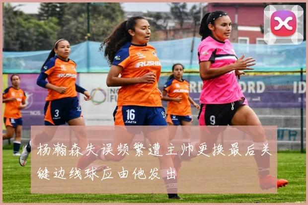 杨瀚森失误频繁遭主帅更换最后关键边线球应由他发出