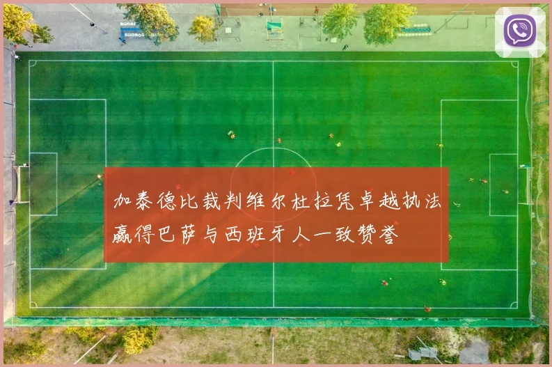 加泰德比裁判维尔杜拉凭卓越执法赢得巴萨与西班牙人一致赞誉