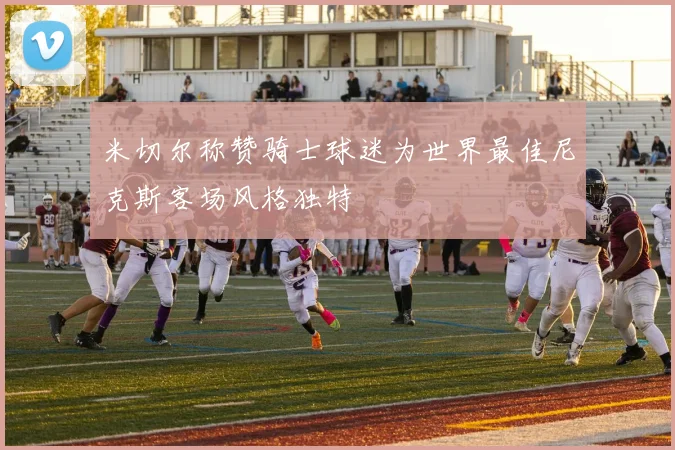 米切尔称赞骑士球迷为世界最佳尼克斯客场风格独特
