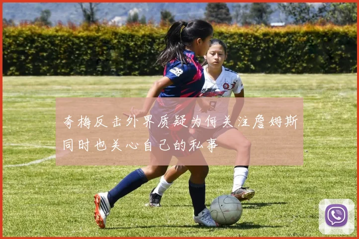夸梅反击外界质疑为何关注詹姆斯同时也关心自己的私事