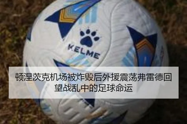 顿涅茨克机场被炸毁后外援震荡弗雷德回望战乱中的足球命运(KaiyunSports)